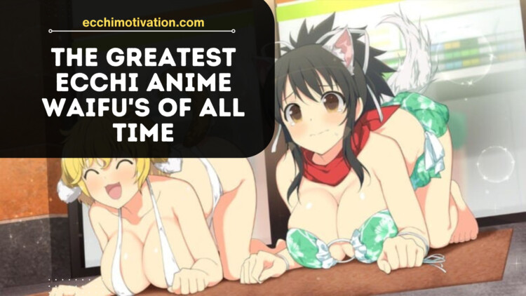 The Greatest Ecchi Anime Waifu's Of All Time Filled With Eye Candy