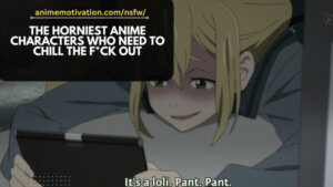 19+ Horniest Anime Characters Who Need To Chill The F*ck Out